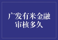 广发有米金融审核多久？解析审核流程与时长