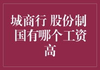 城商行、股份制和国有企业中哪个工资更高？