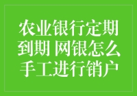 农业银行定期到期 网银如何进行手工销户