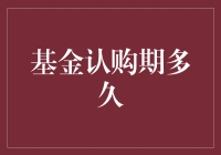 基金认购期多久？了解基金认购期限的重要性