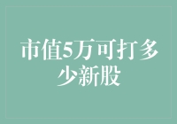 "市值5万，可打多少新股？解析投资额与新股配售比例"