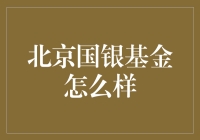 北京国银基金表现如何？评估其投资策略和绩效