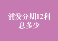 浦发分期12期利息是多少？