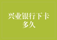 兴业银行信用卡下卡时间及相关流程详解