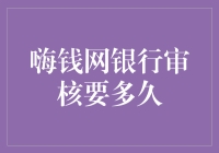 嗨钱网银行审核要多久？一文详解审核流程和时间线